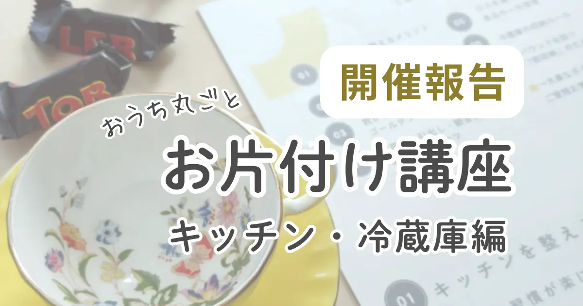 【開催報告】おうち丸ごとお片付け講座 第2回『キッチン&冷蔵庫編』
