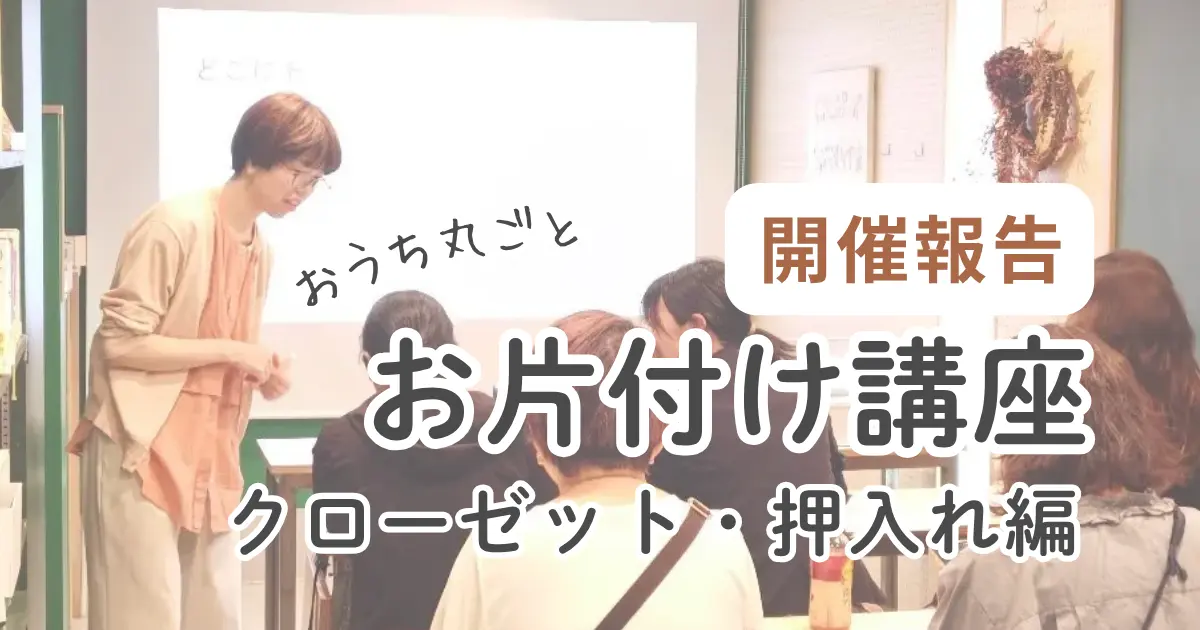 【開催報告】おうち丸ごとお片付け講座 第3回『クローゼット＆押入れ編』