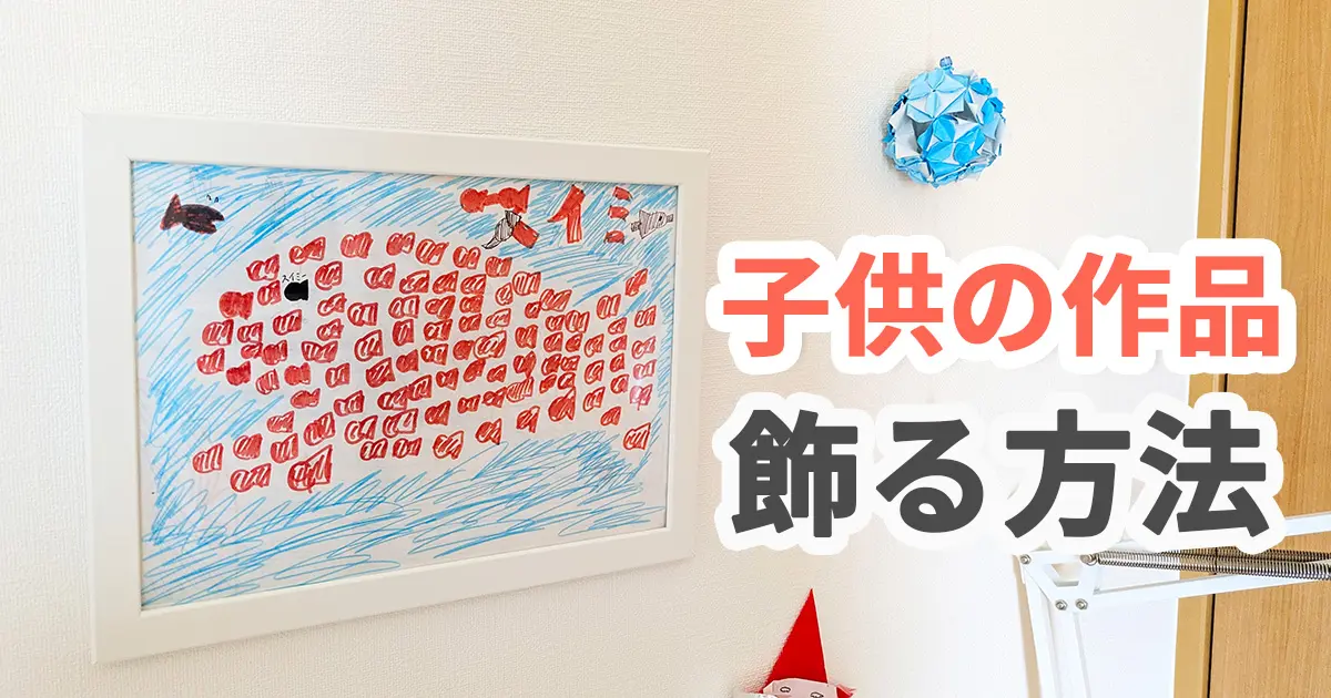 【失敗あり】子供の作品を飾るコツ！保管するだけじゃもったいない
