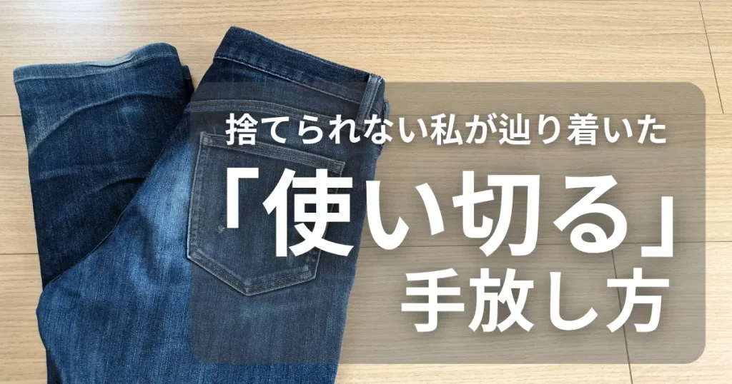 「使い切る」という手放し方|破れたジーンズが私に教えてくれたこと