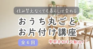 【横浜開催】お家丸ごと片付け講座！住み替えなくても暮らしは変わる（全６回）